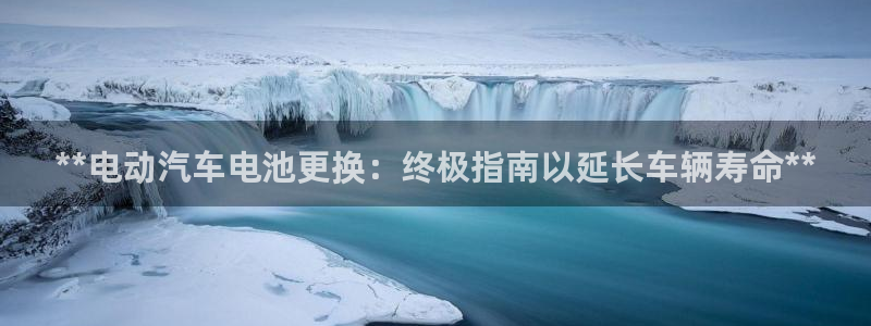 优发国际手机版下载：**电动汽车电池更换：终极指南以延长车辆寿命**
