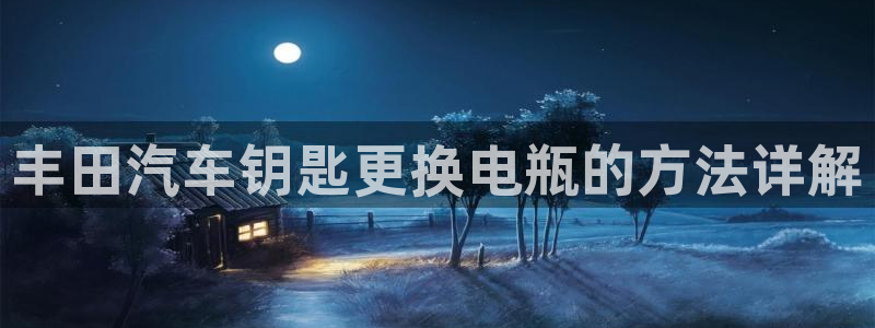优发国际手机客户端下载安装：丰田汽车钥匙更换电瓶的方法详解
