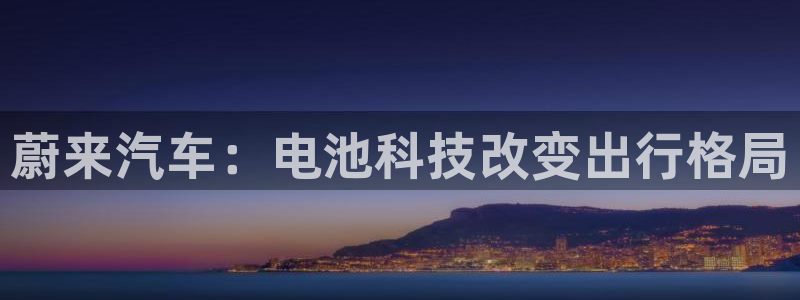 优发国际官网是多少号码：蔚来汽车：电池科技改变出行格局