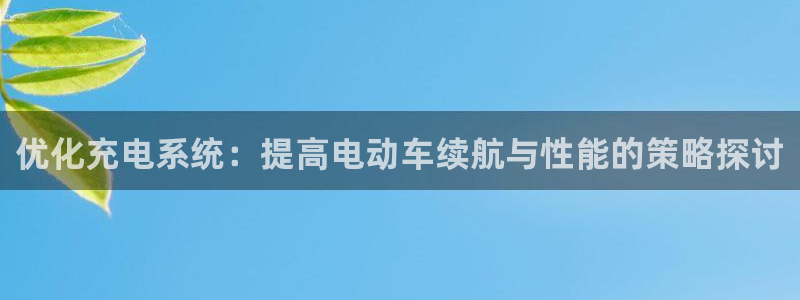 优发游戏官网：优化充电系统：提高电动车续航与性能的策略探讨