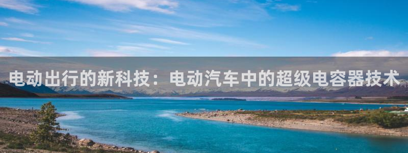 优发国际下载安装app：电动出行的新科技：电动汽车中的超级电容器技术