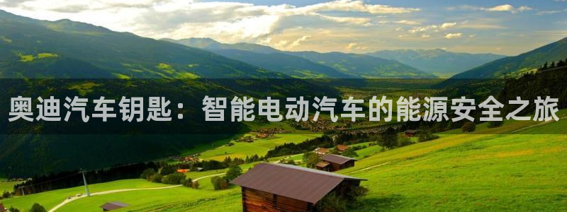 优发国际手机客户端官网首页：奥迪汽车钥匙：智能电动汽车的能源安全之旅