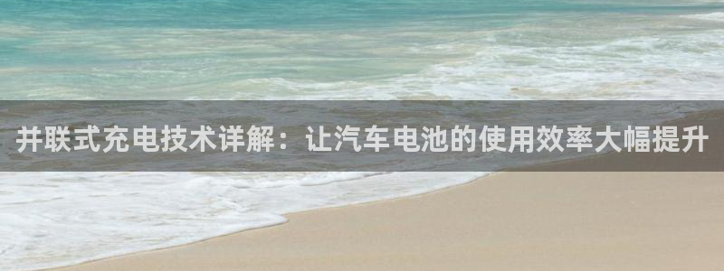 优发国际平台u8怎么样：并联式充电技术详解：让汽车电池的使用效率大幅提升