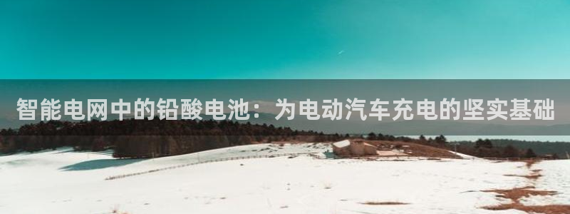 优发国际网站178：智能电网中的铅酸电池：为电动汽车充电的坚实基础