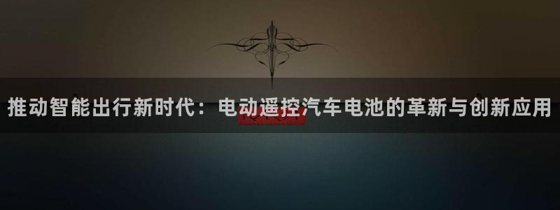 优发国际手机客户端下载官网：推动智能出行新时代：电动遥控汽车电池的革新与创新应用